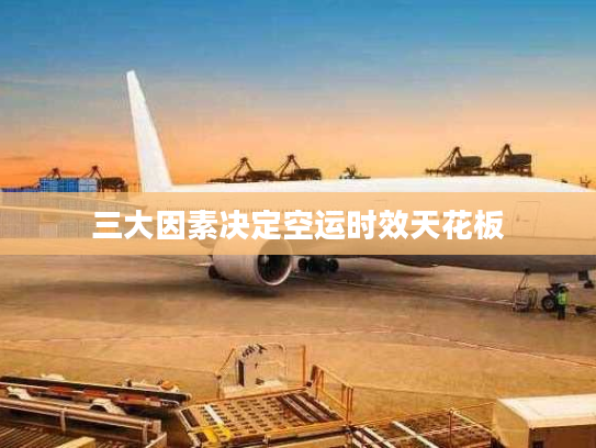 三大因素决定空运时效天花板