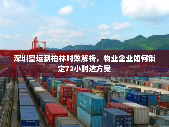 深圳空运到柏林时效解析,物业企业如何锁定72小时达方案 深圳空运到柏林时效解析,物业企业如何锁定72小时达方案