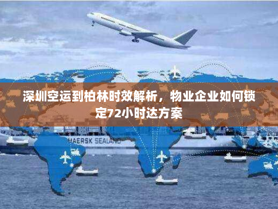 深圳空运到柏林时效解析，物业企业如何锁定72小时达方案
