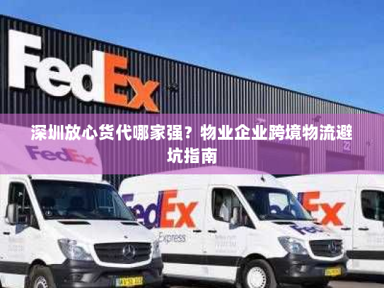 深圳放心货代哪家强？物业企业跨境物流避坑指南