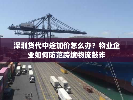 深圳货代中途加价怎么办？物业企业如何防范跨境物流敲诈