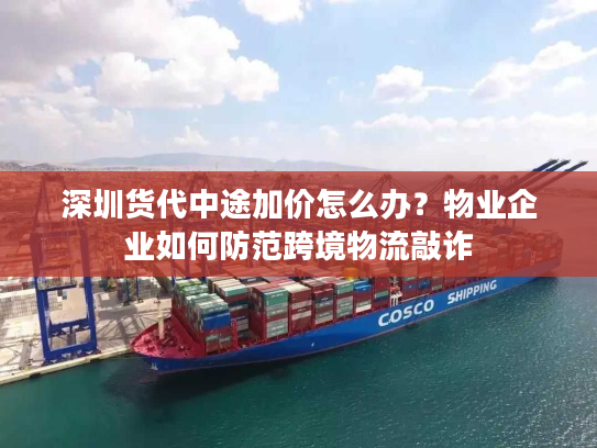 深圳货代中途加价怎么办？物业企业如何防范跨境物流敲诈