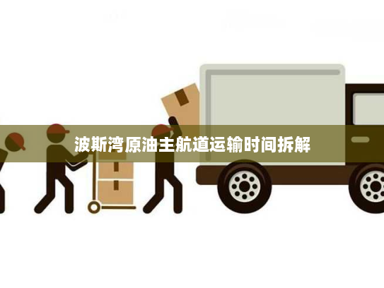 波斯湾原油主航道运输时间拆解 波斯湾原油主航道运输时间拆解