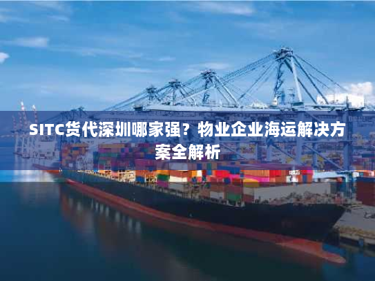 SITC货代深圳哪家强?物业企业海运解决方案全解析 SITC货代深圳哪家强?物业企业海运解决方案全解析