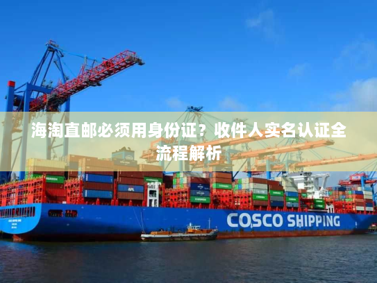 海淘直邮必须用身份证?收件人实名认证全流程解析 海淘直邮必须用身份证?收件人实名认证全流程解析