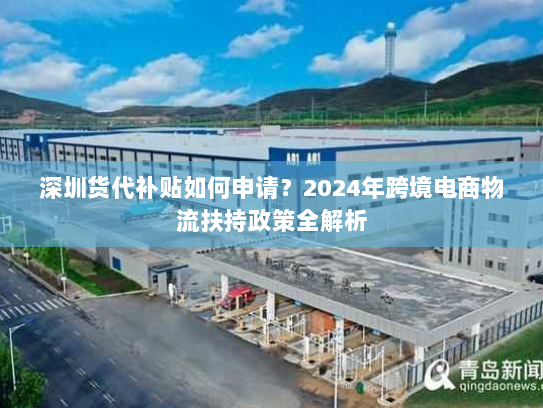 深圳货代补贴如何申请?2024年跨境电商物流扶持政策全解析 深圳货代补贴如何申请?2024年跨境电商物流扶持政策全解析