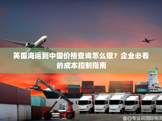 英国海运到中国价格查询怎么做？企业必看的成本控制指南