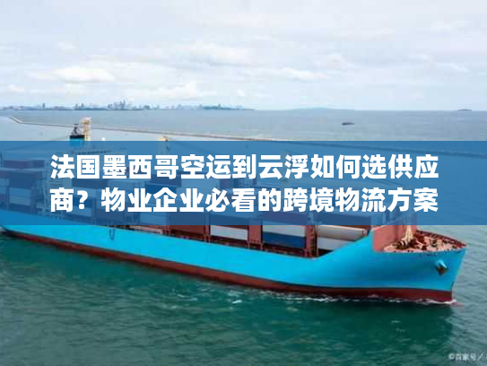 法国墨西哥空运到云浮如何选供应商？物业企业必看的跨境物流方案