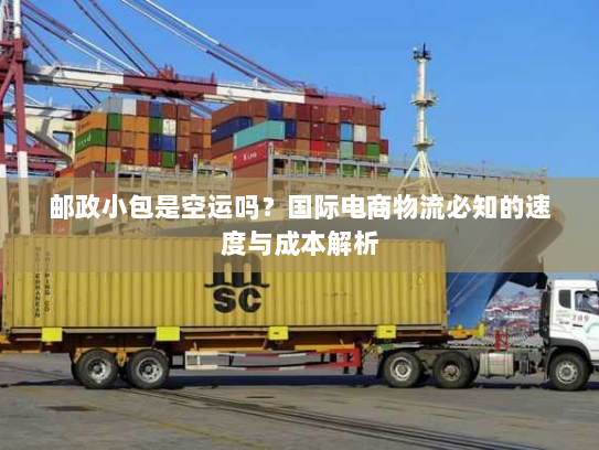 邮政小包是空运吗?国际电商物流必知的速度与成本解析 邮政小包是空运吗?国际电商物流必知的速度与成本解析