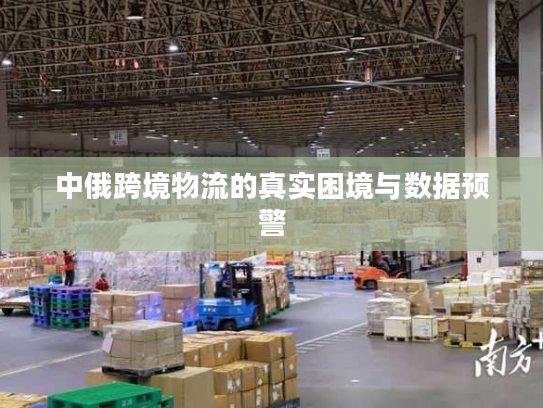 中俄跨境物流的真实困境与数据预警