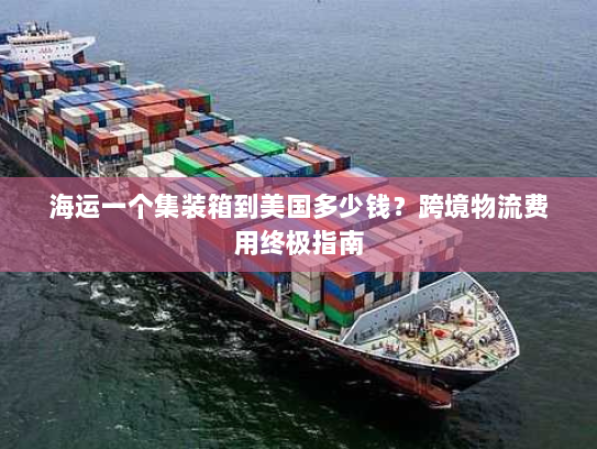 海运一个集装箱到美国多少钱?跨境物流费用终极指南 海运一个集装箱到美国多少钱?跨境物流费用终极指南