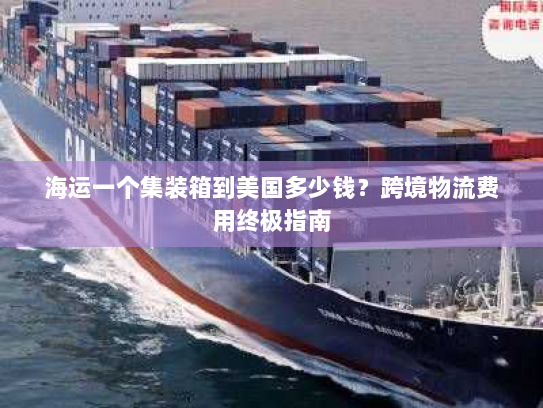 海运一个集装箱到美国多少钱?跨境物流费用终极指南 海运一个集装箱到美国多少钱?跨境物流费用终极指南