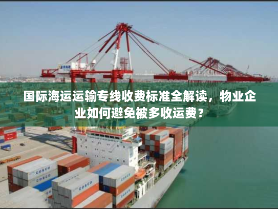 国际海运运输专线收费标准全解读，物业企业如何避免被多收运费？