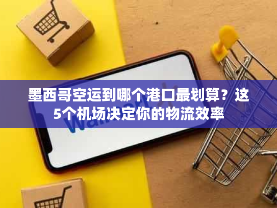 墨西哥空运到哪个港口最划算？这5个机场决定你的物流效率