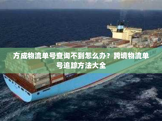 方成物流单号查询不到怎么办？跨境物流单号追踪方法大全
