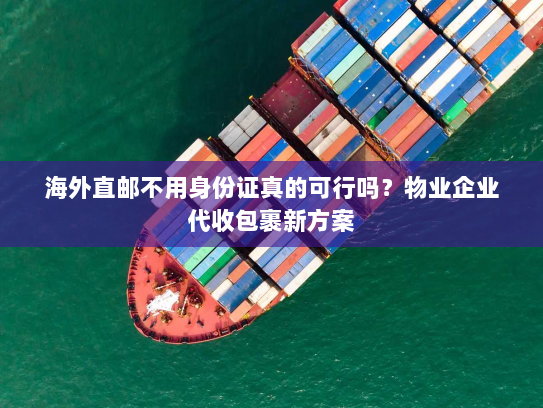 海外直邮不用身份证真的可行吗?物业企业代收包裹新方案 海外直邮不用身份证真的可行吗?物业企业代收包裹新方案