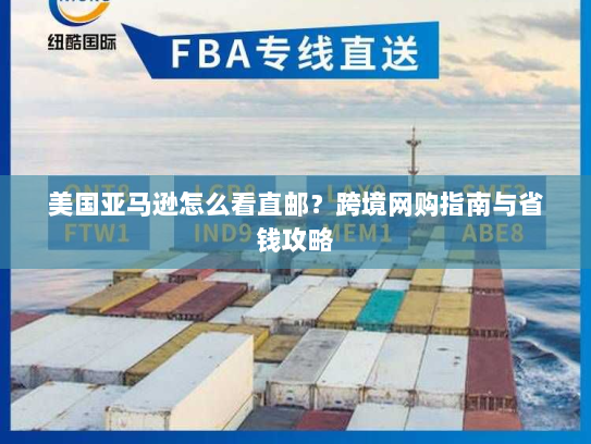 美国亚马逊怎么看直邮?跨境网购指南与省钱攻略 美国亚马逊怎么看直邮?跨境网购指南与省钱攻略