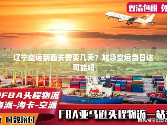 辽宁空运到西安需要几天?加急空运当日达可能吗 辽宁空运到西安需要几天?加急空运当日达可能吗