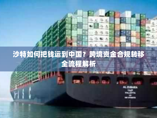 沙特如何把钱运到中国?跨境资金合规转移全流程解析 沙特如何把钱运到中国?跨境资金合规转移全流程解析