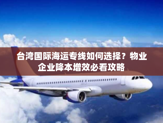 台湾国际海运专线如何选择？物业企业降本增效必看攻略