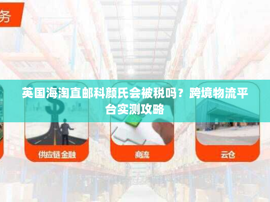 英国海淘直邮科颜氏会被税吗?跨境物流平台实测攻略 英国海淘直邮科颜氏会被税吗?跨境物流平台实测攻略