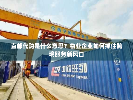 直邮代购是什么意思?物业企业如何抓住跨境服务新风口 直邮代购是什么意思?物业企业如何抓住跨境服务新风口