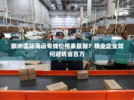 欧洲国际海运专线价格表最新？物业企业如何避坑省百万
