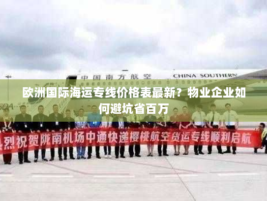 欧洲国际海运专线价格表最新？物业企业如何避坑省百万