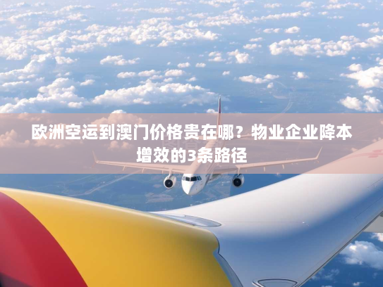 欧洲空运到澳门价格贵在哪？物业企业降本增效的3条路径
