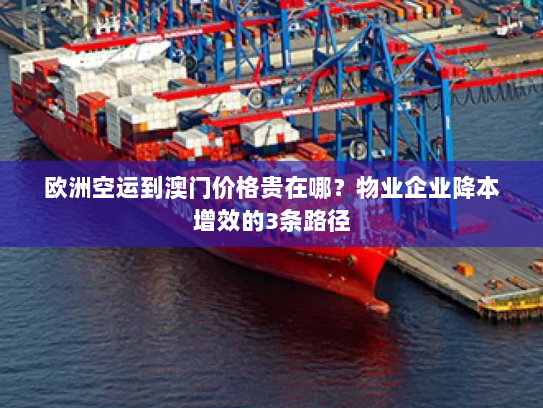欧洲空运到澳门价格贵在哪？物业企业降本增效的3条路径