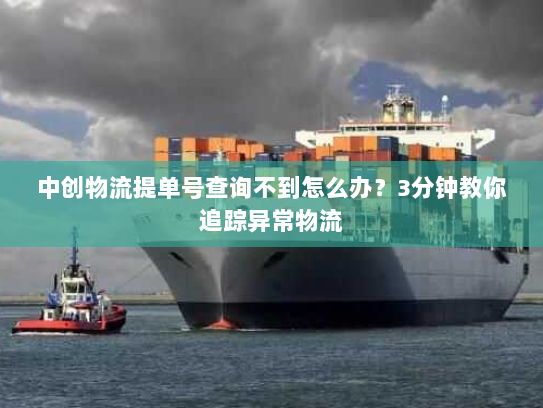 中创物流提单号查询不到怎么办?3分钟教你追踪异常物流 中创物流提单号查询不到怎么办?3分钟教你追踪异常物流