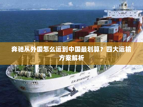 奔驰从外国怎么运到中国最划算？四大运输方案解析