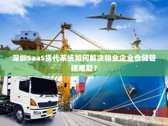 深圳SaaS货代系统如何解决物业企业仓储管理难题? 深圳SaaS货代系统如何解决物业企业仓储管理难题?