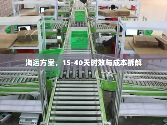 海运方案，15-40天时效与成本拆解