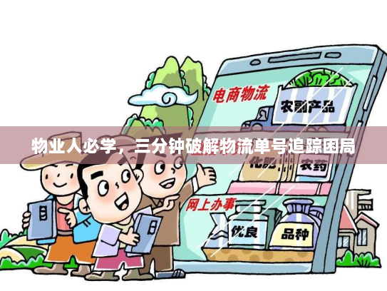 物业人必学,三分钟破解物流单号追踪困局 物业人必学,三分钟破解物流单号追踪困局