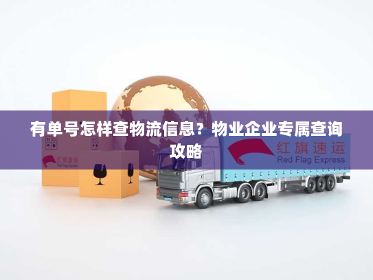 有单号怎样查物流信息?物业企业专属查询攻略 有单号怎样查物流信息?物业企业专属查询攻略