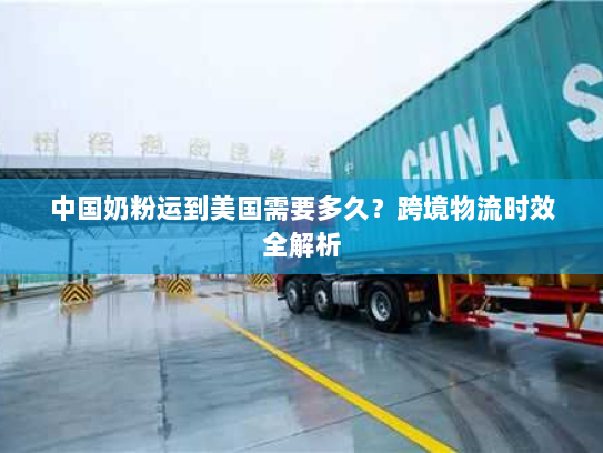中国奶粉运到美国需要多久？跨境物流时效全解析