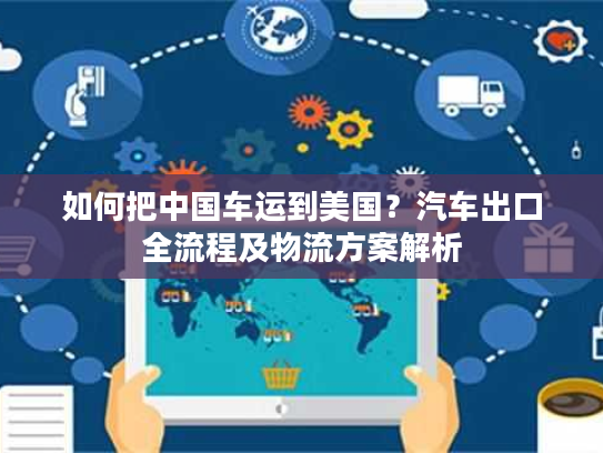 如何把中国车运到美国？汽车出口全流程及物流方案解析