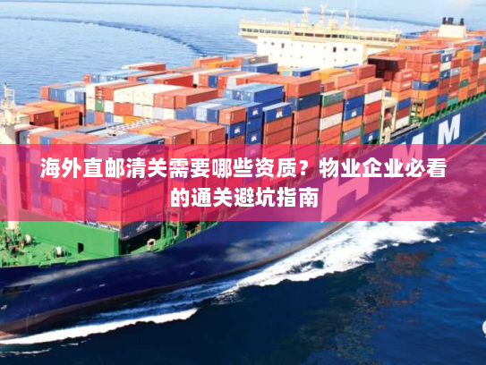 海外直邮清关需要哪些资质?物业企业必看的通关避坑指南 海外直邮清关需要哪些资质?物业企业必看的通关避坑指南