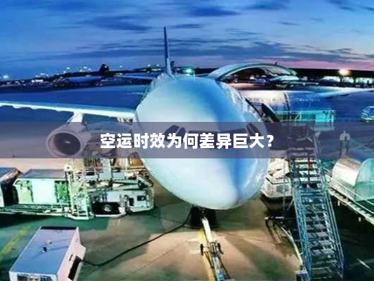 空运时效为何差异巨大？