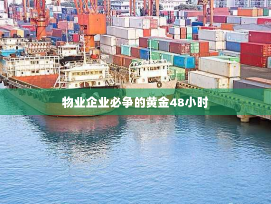 物业企业必争的黄金48小时 物业企业必争的黄金48小时