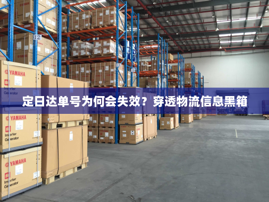 定日达单号为何会失效?穿透物流信息黑箱 定日达单号为何会失效?穿透物流信息黑箱