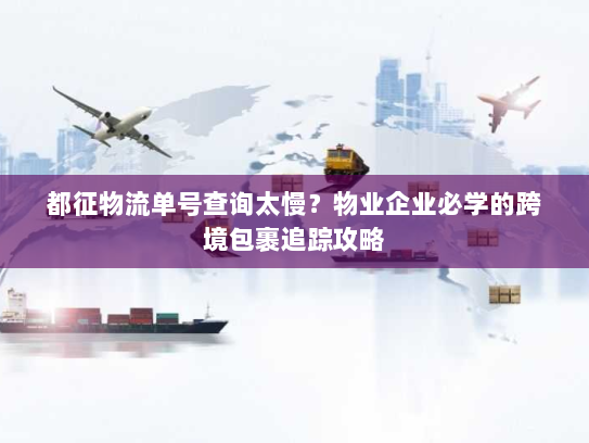 都征物流单号查询太慢?物业企业必学的跨境包裹追踪攻略 都征物流单号查询太慢?物业企业必学的跨境包裹追踪攻略