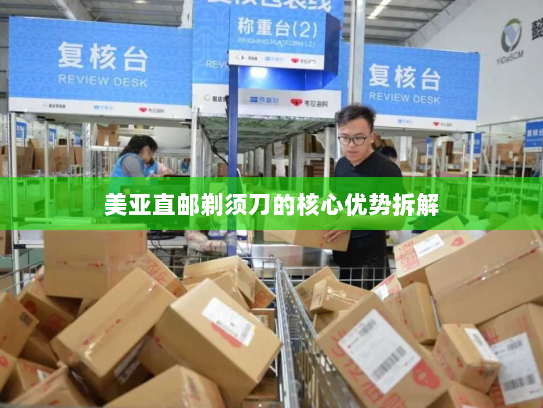 美亚直邮剃须刀的核心优势拆解