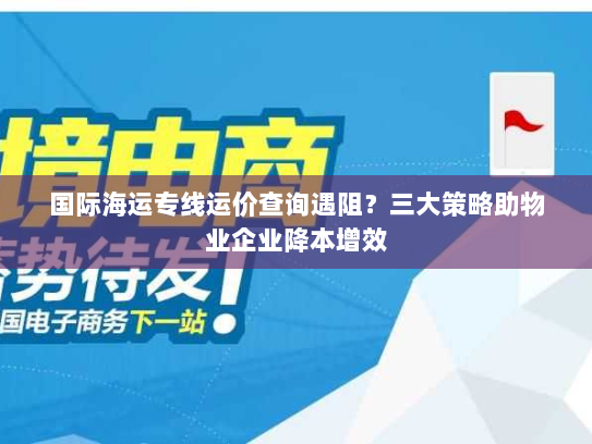 国际海运专线运价查询遇阻？三大策略助物业企业降本增效
