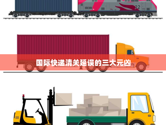 国际快递清关延误的三大元凶