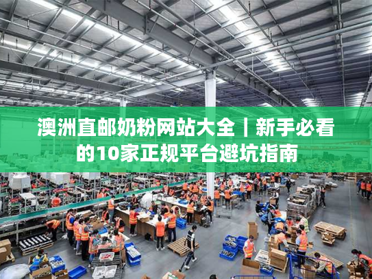 澳洲直邮奶粉网站大全｜新手必看的10家正规平台避坑指南