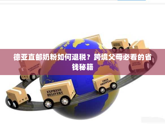 德亚直邮奶粉如何退税?跨境父母必看的省钱秘籍 德亚直邮奶粉如何退税?跨境父母必看的省钱秘籍