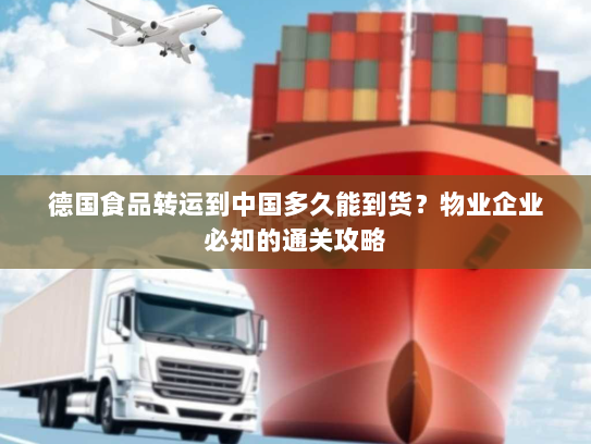 德国食品转运到中国多久能到货?物业企业必知的通关攻略 德国食品转运到中国多久能到货?物业企业必知的通关攻略