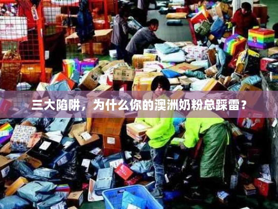 三大陷阱，为什么你的澳洲奶粉总踩雷？